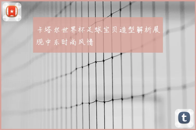 卡塔尔世界杯足球宝贝造型解析展现中东时尚风情