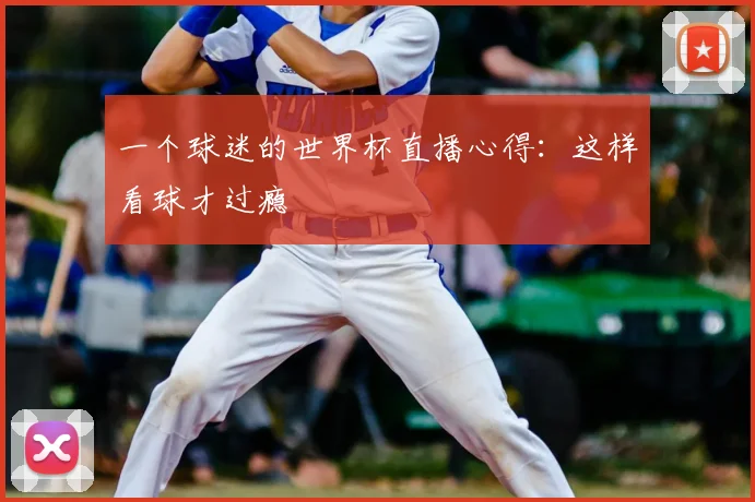 一个球迷的世界杯直播心得:这样看球才过瘾