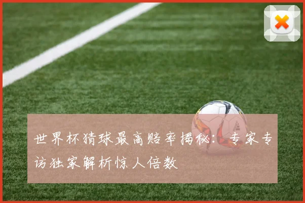 世界杯猜球最高赔率揭秘:专家专访独家解析惊人倍数