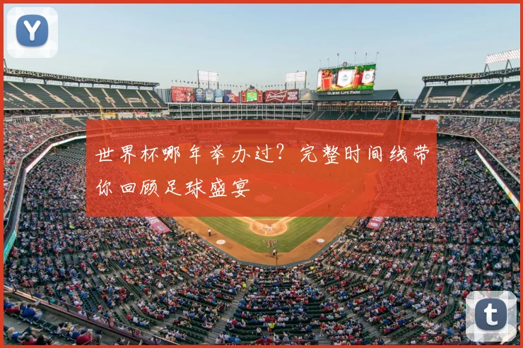 世界杯哪年举办过?完整时间线带你回顾足球盛宴