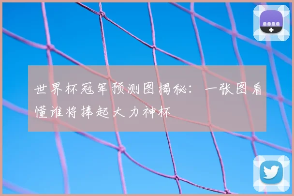 世界杯冠军预测图揭秘:一张图看懂谁将捧起大力神杯