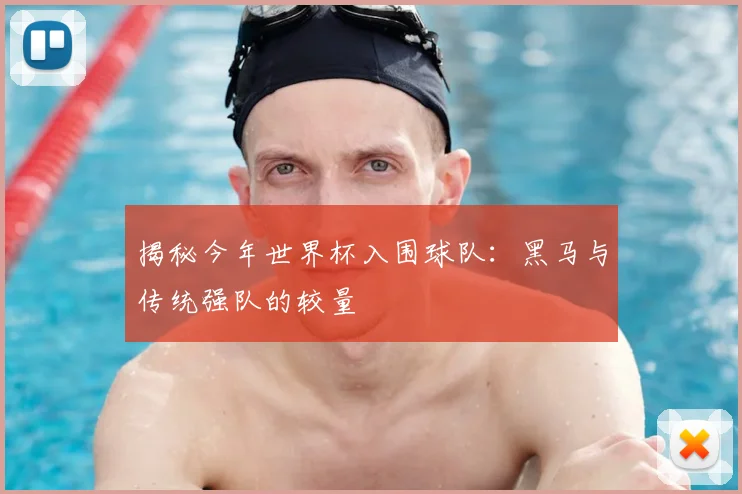 揭秘今年世界杯入围球队：黑马与传统强队的较量