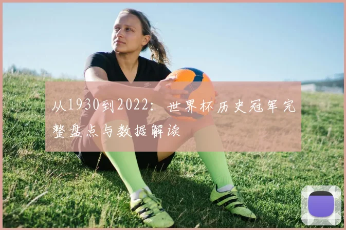 从1930到2022:世界杯历史冠军完整盘点与数据解读