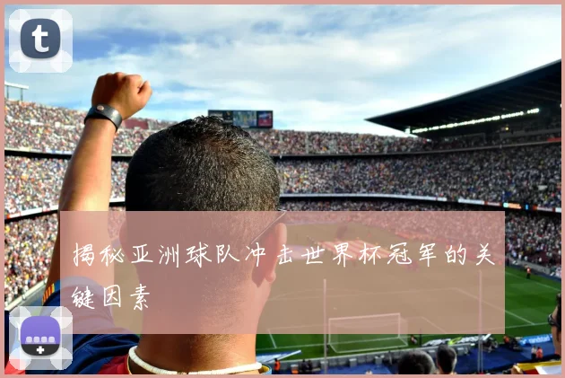 揭秘亚洲球队冲击世界杯冠军的关键因素