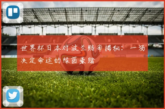 世界杯日本对波兰赔率揭秘:一场决定命运的绿茵豪赌