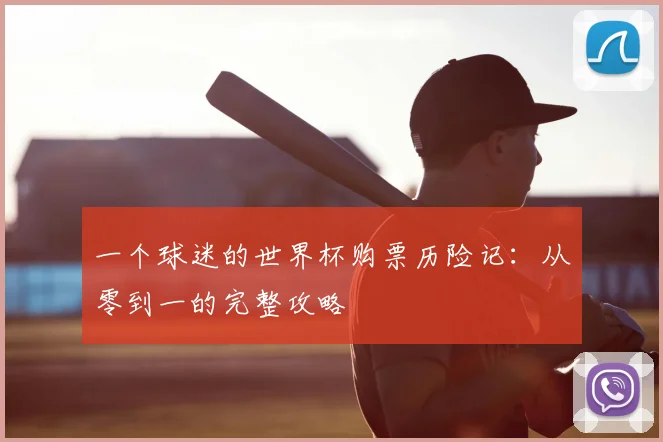 一个球迷的世界杯购票历险记:从零到一的完整攻略