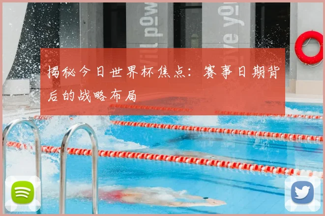 揭秘今日世界杯焦点：赛事日期背后的战略布局