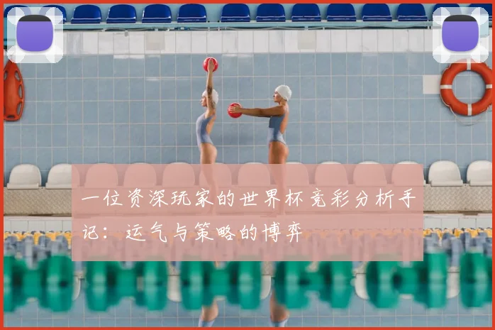 一位资深玩家的世界杯竞彩分析手记:运气与策略的博弈