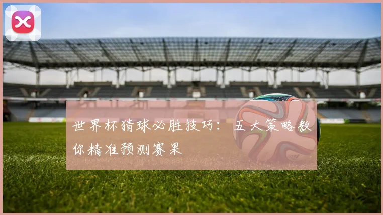 世界杯猜球必胜技巧：五大策略教你精准预测赛果