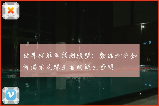 世界杯冠军预测模型:数据科学如何揭示足球王者的诞生密码