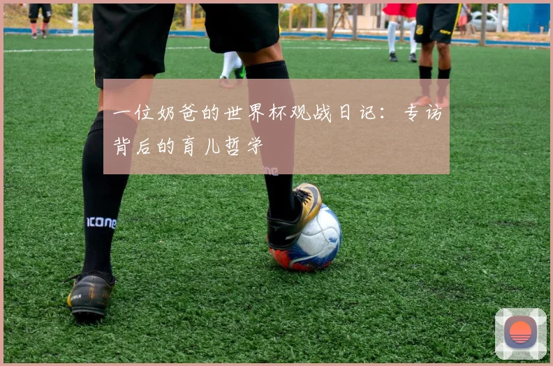 一位奶爸的世界杯观战日记:专访背后的育儿哲学