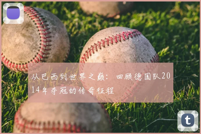 从巴西到世界之巅：回顾德国队2014年夺冠的传奇征程