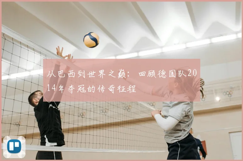 从巴西到世界之巅：回顾德国队2014年夺冠的传奇征程