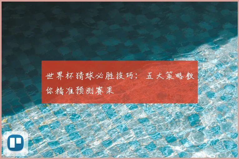 世界杯猜球必胜技巧:五大策略教你精准预测赛果