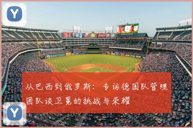 从巴西到俄罗斯：专访德国队管理团队谈卫冕的挑战与荣耀