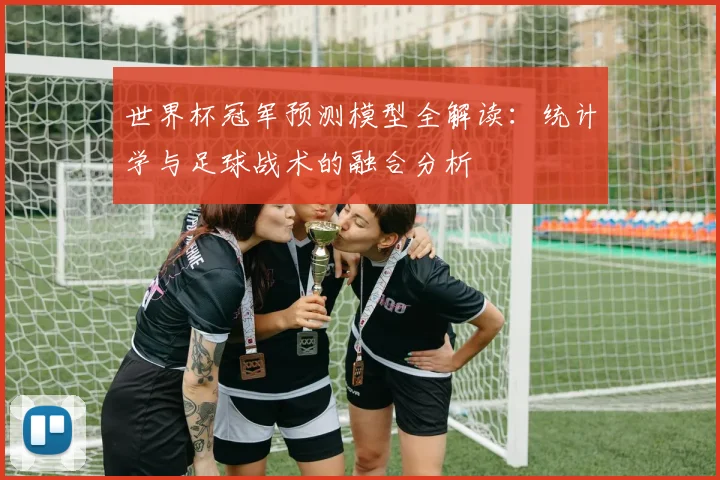 世界杯冠军预测模型全解读：统计学与足球战术的融合分析