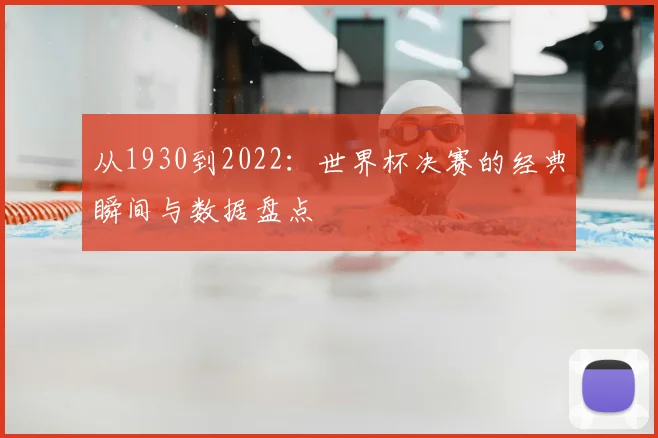 从1930到2022:世界杯决赛的经典瞬间与数据盘点