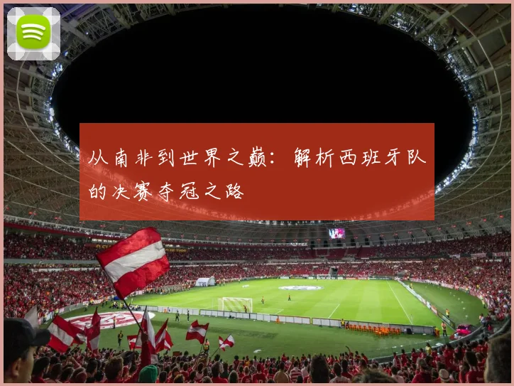 从南非到世界之巅：解析西班牙队的决赛夺冠之路