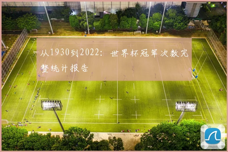 从1930到2022：世界杯冠军次数完整统计报告