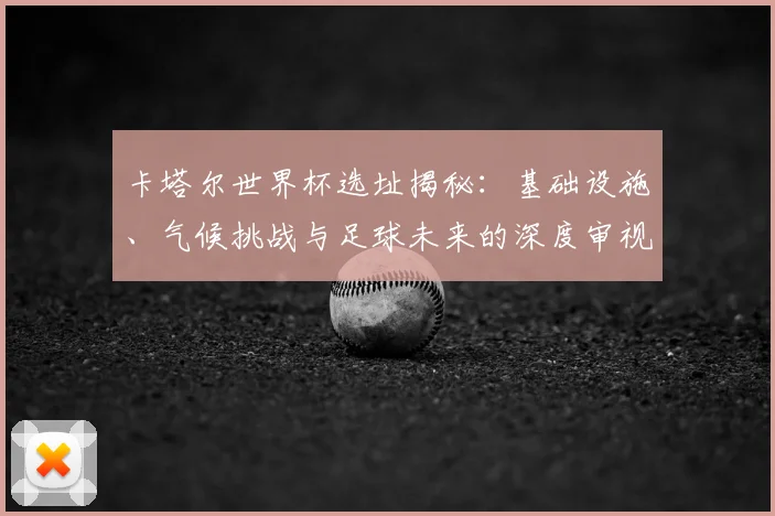卡塔尔世界杯选址揭秘：基础设施、气候挑战与足球未来的深度审视