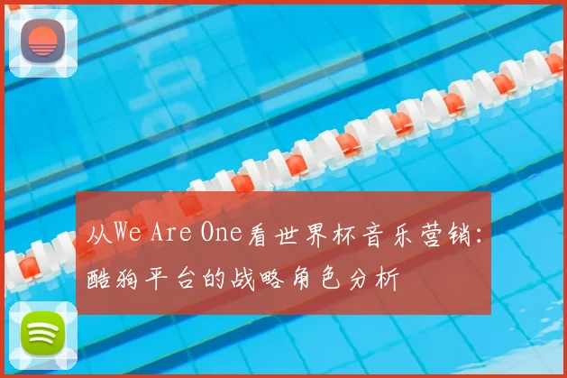 从We Are One看世界杯音乐营销:酷狗平台的战略角色分析