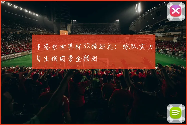 卡塔尔世界杯32强巡礼：球队实力与出线前景全预测