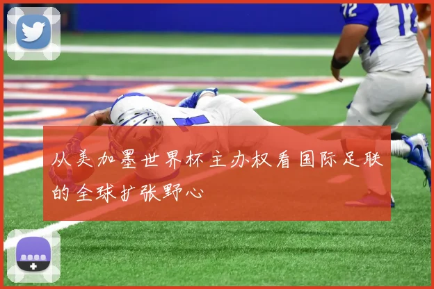 从美加墨世界杯主办权看国际足联的全球扩张野心